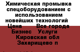 Химическая промывка спецоборудованием с использованием новейших технологий › Цена ­ 7 - Все города Бизнес » Услуги   . Кировская обл.,Захарищево п.